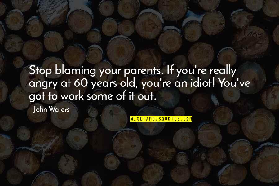 Stop Angry Quotes By John Waters: Stop blaming your parents. If you're really angry Stop Angry Quotes By John Waters: Stop blaming your parents. If you're really angry