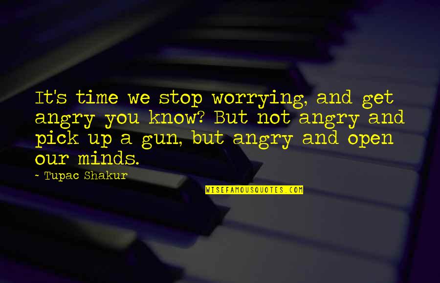 Stop Angry Quotes By Tupac Shakur: It's time we stop worrying, and get angry Stop Angry Quotes By Tupac Shakur: It's time we stop worrying, and get angry