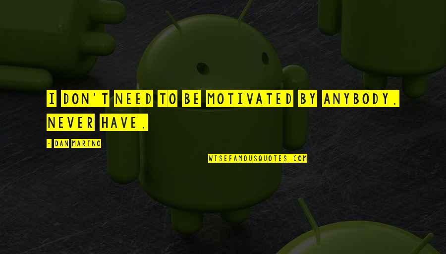 Stop Arguing With Me Quotes By Dan Marino: I don't need to be motivated by anybody.