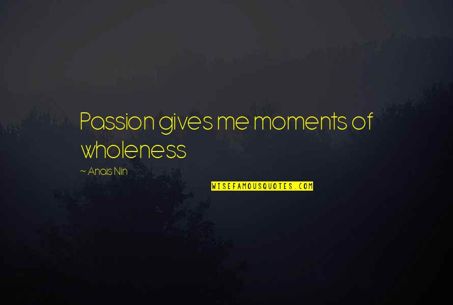 Stop Asking Questions Quotes By Anais Nin: Passion gives me moments of wholeness