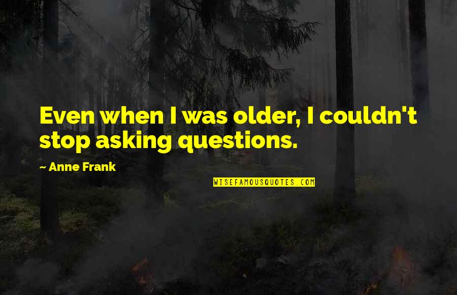 Stop Asking Questions Quotes By Anne Frank: Even when I was older, I couldn't stop