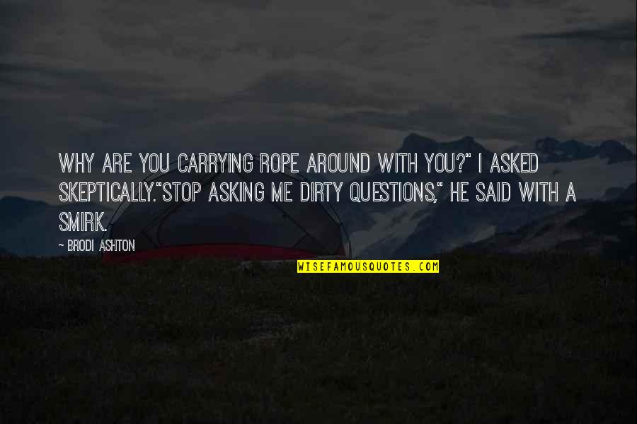 Stop Asking Questions Quotes By Brodi Ashton: Why are you carrying rope around with you?" Stop Asking Questions Quotes By Brodi Ashton: Why are you carrying rope around with you?"
