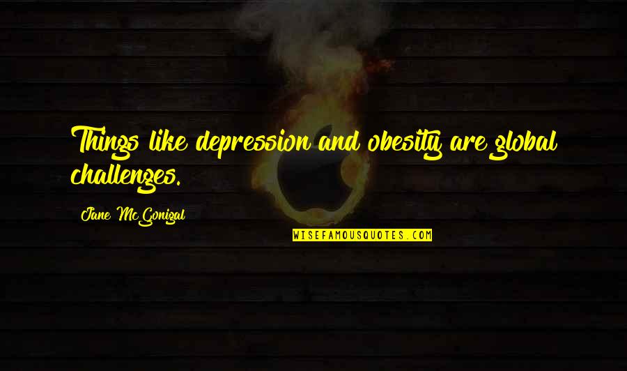 Stop Bad Habits Quotes By Jane McGonigal: Things like depression and obesity are global challenges. Stop Bad Habits Quotes By Jane McGonigal: Things like depression and obesity are global challenges.