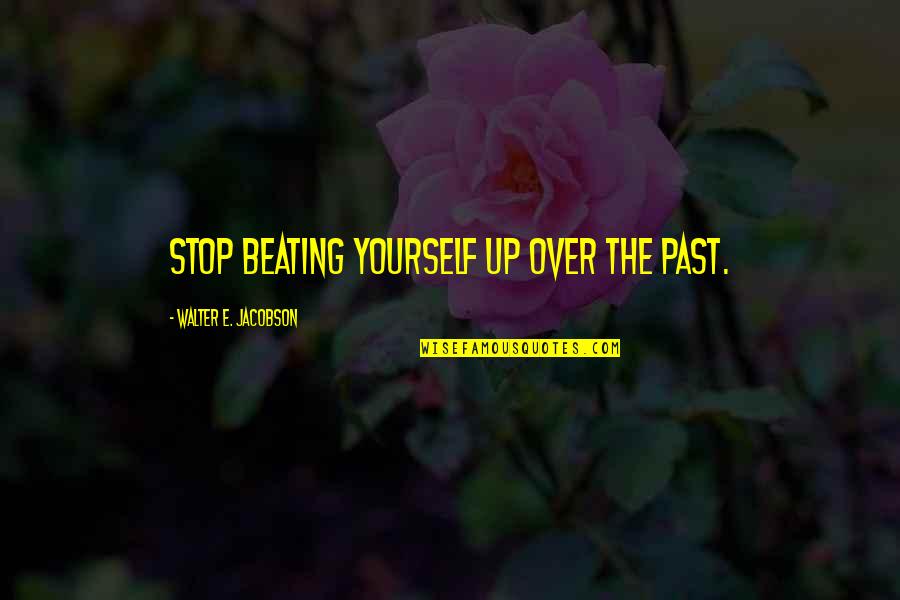 Stop Beating Yourself Up Quotes By Walter E. Jacobson: Stop beating yourself up over the past.