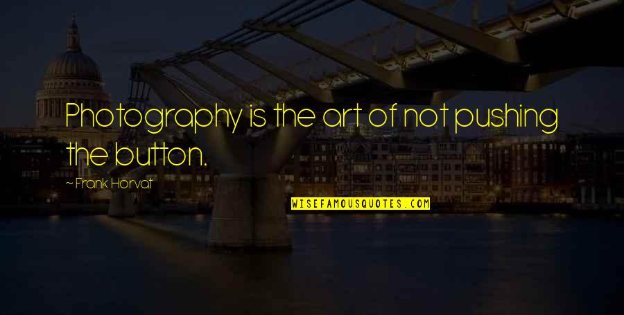 Stop Begging For Money Quotes By Frank Horvat: Photography is the art of not pushing the Stop Begging For Money Quotes By Frank Horvat: Photography is the art of not pushing the