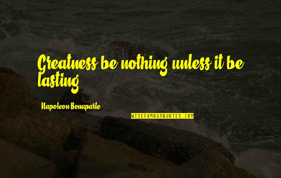 Stop Being A Fool Quotes By Napoleon Bonaparte: Greatness be nothing unless it be lasting.