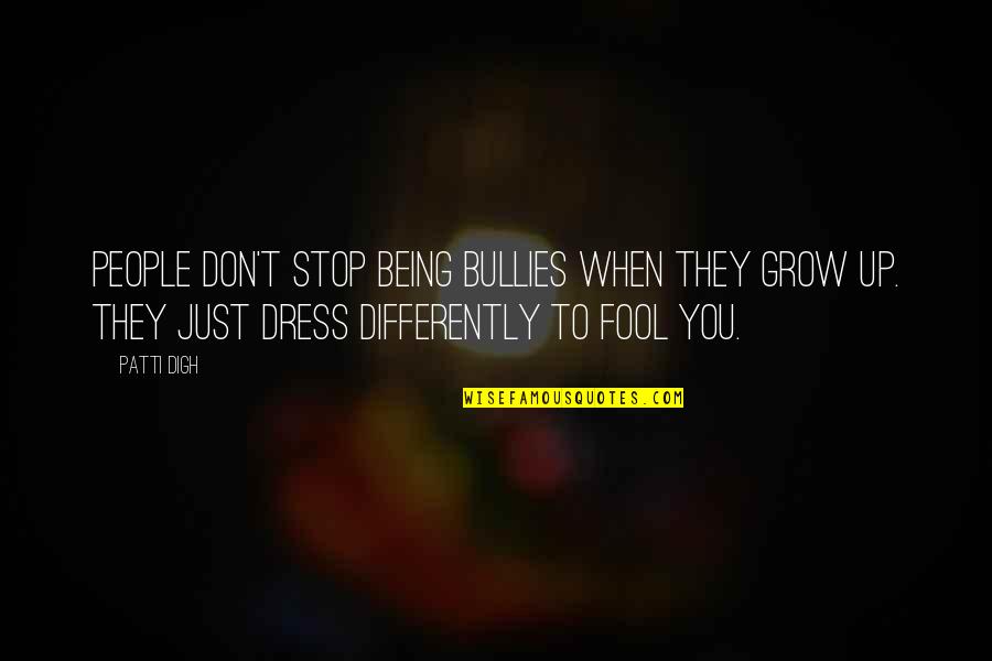 Stop Being A Fool Quotes By Patti Digh: People don't stop being bullies when they grow