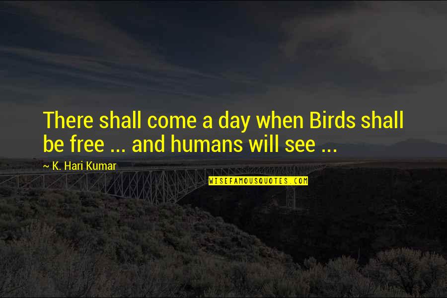 Stop Being Afraid Quotes By K. Hari Kumar: There shall come a day when Birds shall