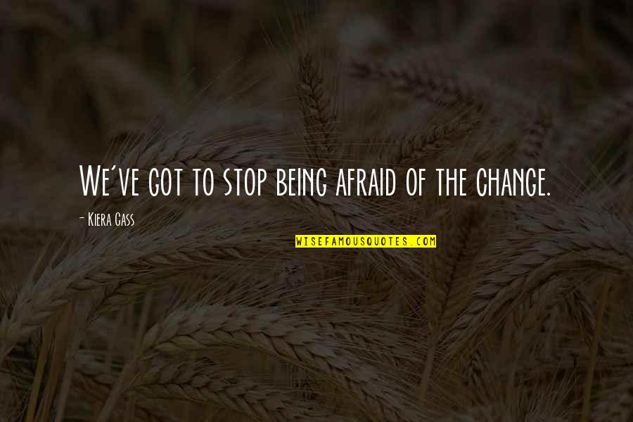 Stop Being Afraid Quotes By Kiera Cass: We've got to stop being afraid of the