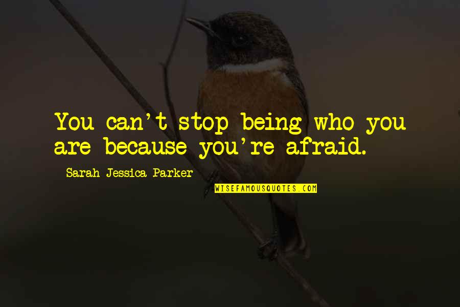 Stop Being Afraid Quotes By Sarah Jessica Parker: You can't stop being who you are because