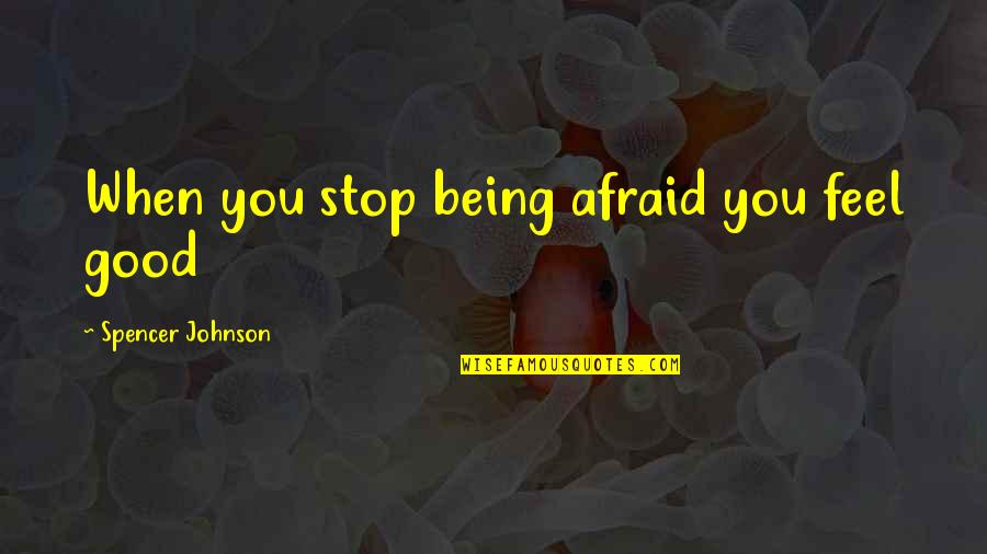 Stop Being Afraid Quotes By Spencer Johnson: When you stop being afraid you feel good