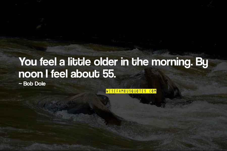 Stop Being Judgmental Quotes By Bob Dole: You feel a little older in the morning.