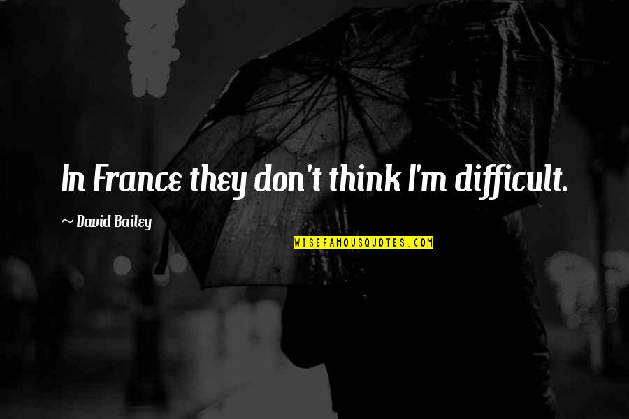 Stop Being Judgmental Quotes By David Bailey: In France they don't think I'm difficult.