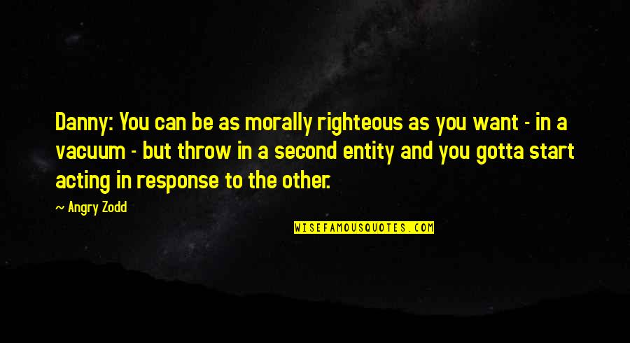 Stop Being Pretentious Quotes By Angry Zodd: Danny: You can be as morally righteous as