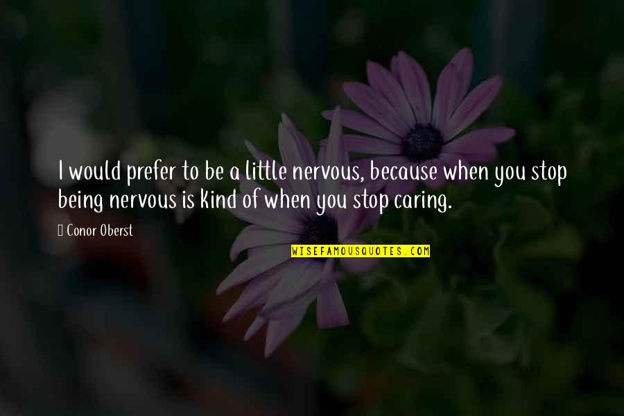 Stop Being Quotes By Conor Oberst: I would prefer to be a little nervous,