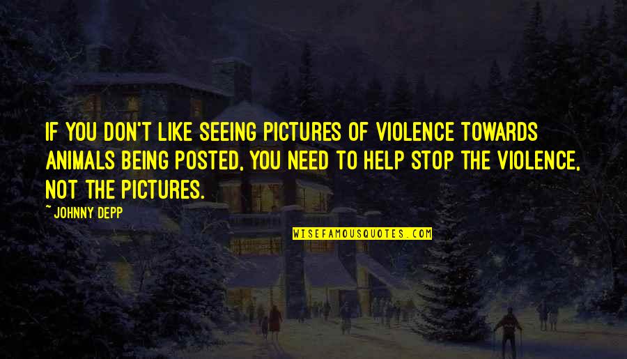 Stop Being Quotes By Johnny Depp: If you don't like seeing pictures of violence