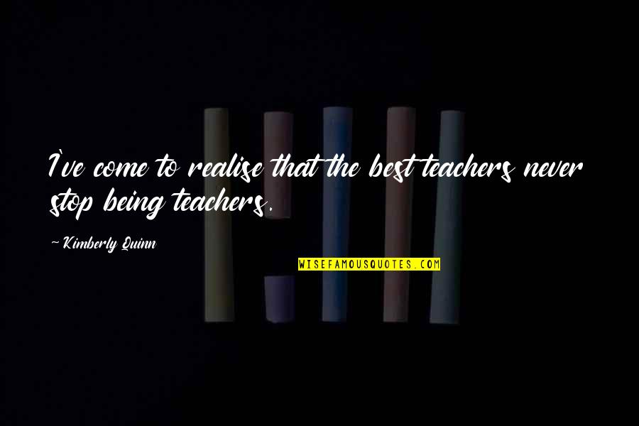 Stop Being Quotes By Kimberly Quinn: I've come to realise that the best teachers