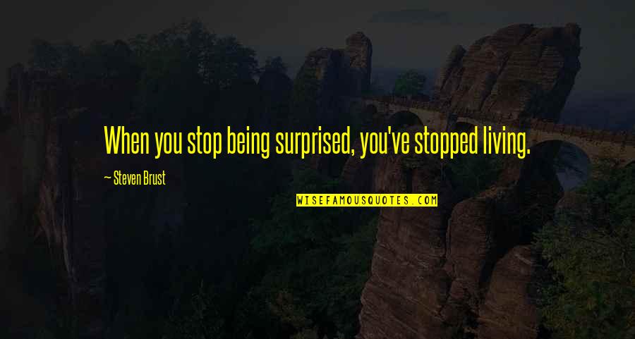 Stop Being Quotes By Steven Brust: When you stop being surprised, you've stopped living.