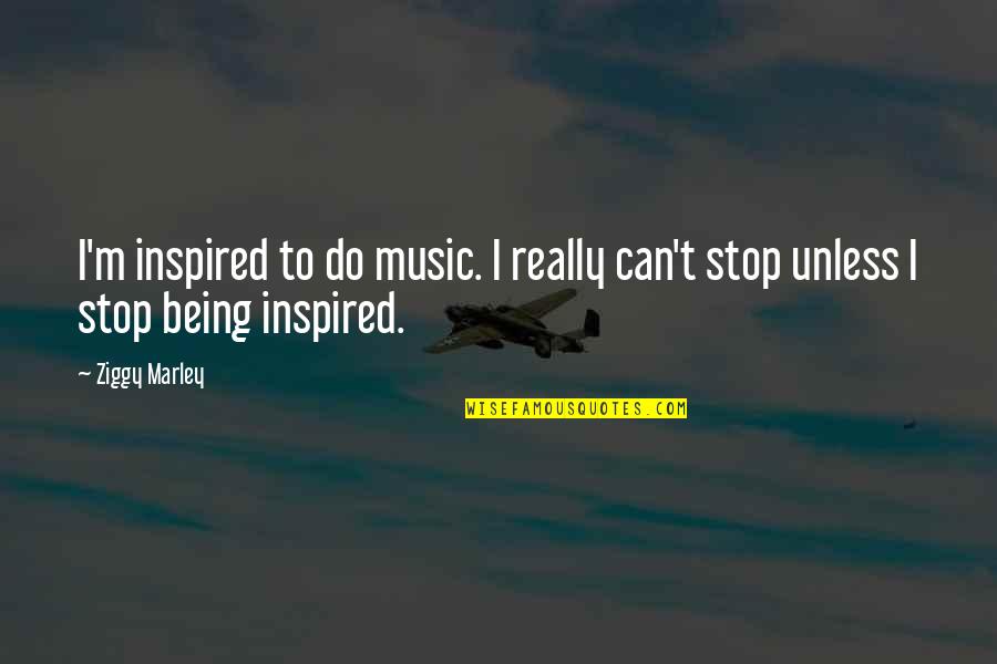 Stop Being Quotes By Ziggy Marley: I'm inspired to do music. I really can't