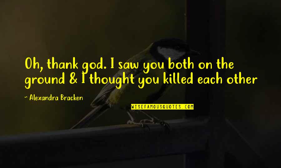 Stop Being Sneaky Quotes By Alexandra Bracken: Oh, thank god. I saw you both on