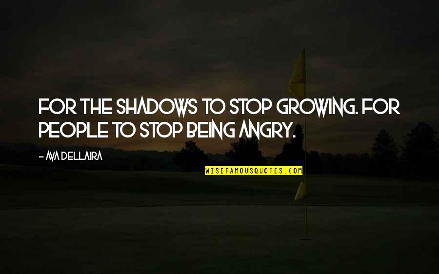 Stop Being So Angry Quotes By Ava Dellaira: For the shadows to stop growing. For people