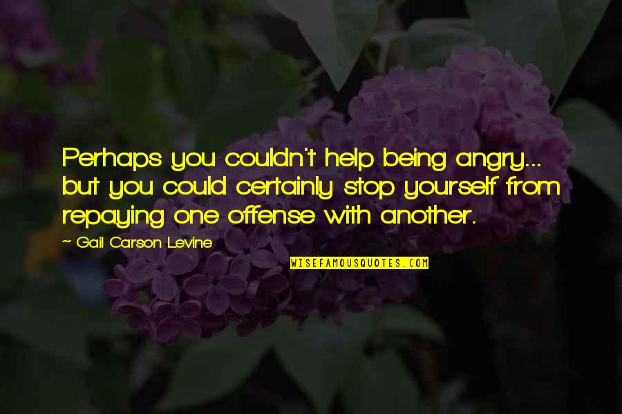 Stop Being So Angry Quotes By Gail Carson Levine: Perhaps you couldn't help being angry... but you