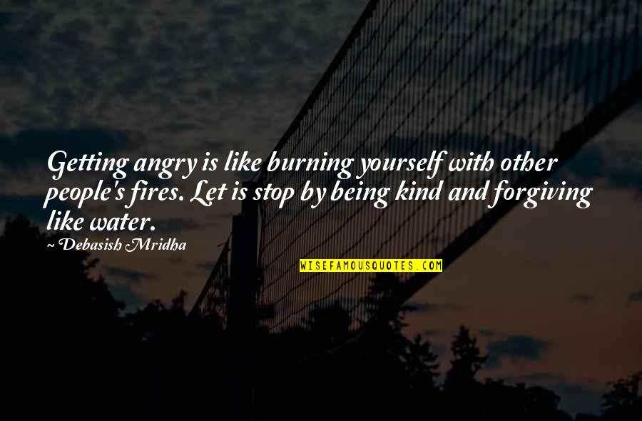 Stop Being So Kind Quotes By Debasish Mridha: Getting angry is like burning yourself with other