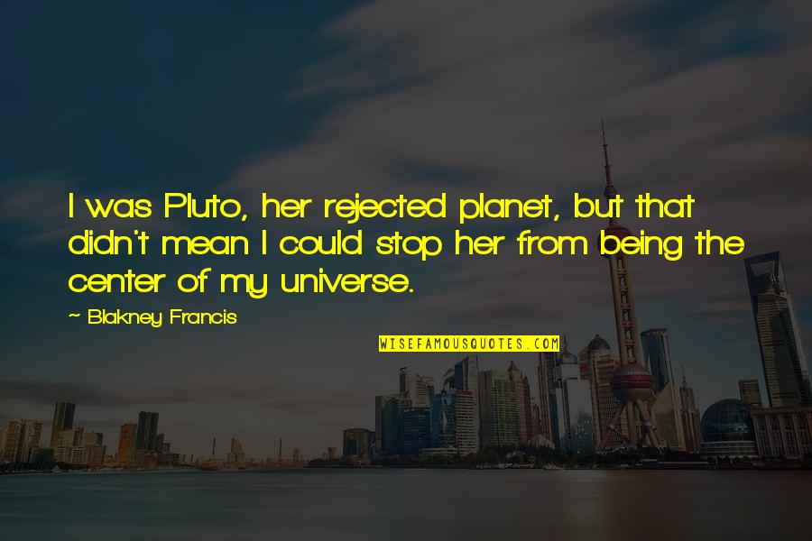 Stop Being So Mean Quotes By Blakney Francis: I was Pluto, her rejected planet, but that