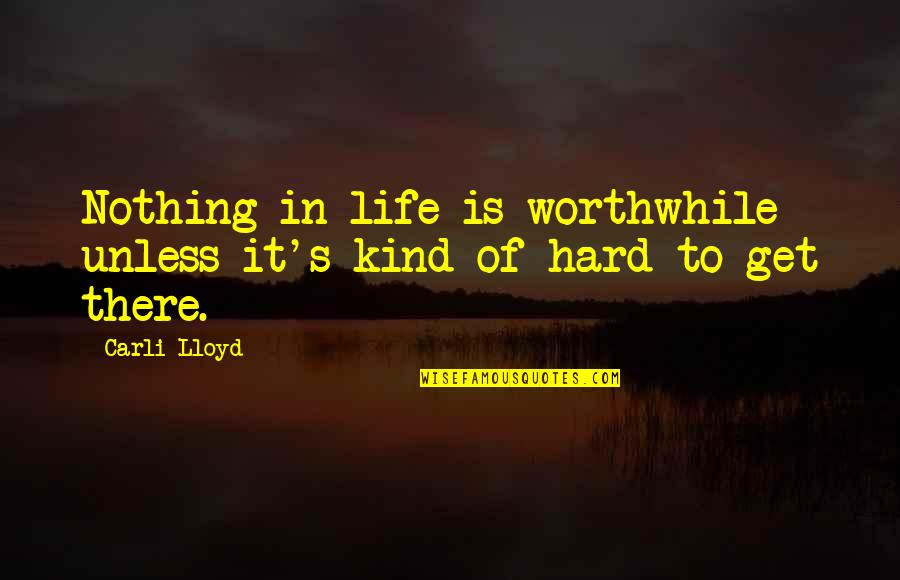 Stop Being So Sensitive Quotes By Carli Lloyd: Nothing in life is worthwhile unless it's kind