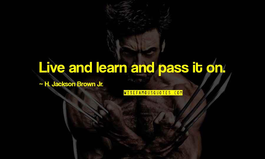 Stop Being So Sensitive Quotes By H. Jackson Brown Jr.: Live and learn and pass it on.