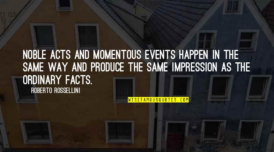 Stop Being Taken Advantage Of Quotes By Roberto Rossellini: Noble acts and momentous events happen in the