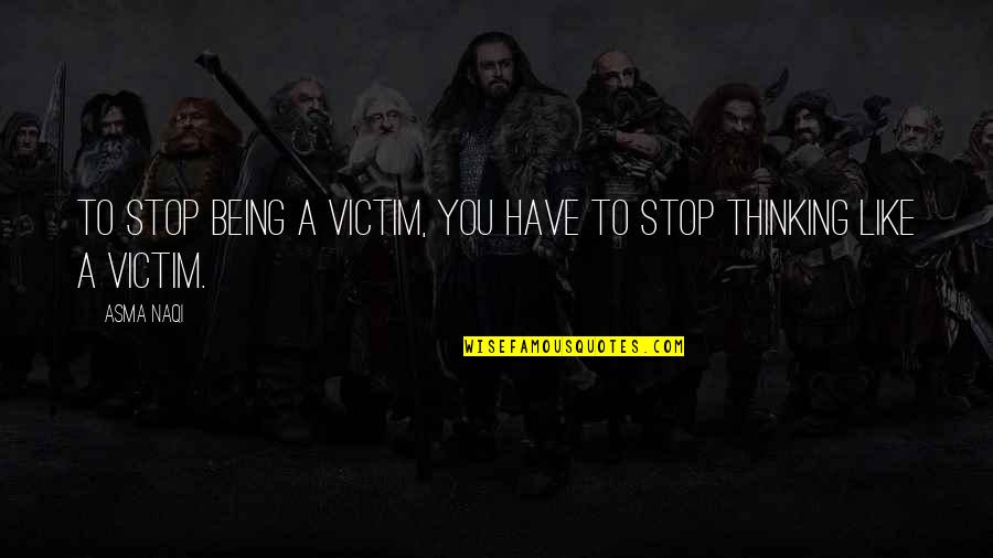 Stop Being The Victim Quotes By Asma Naqi: To stop being a victim, you have to