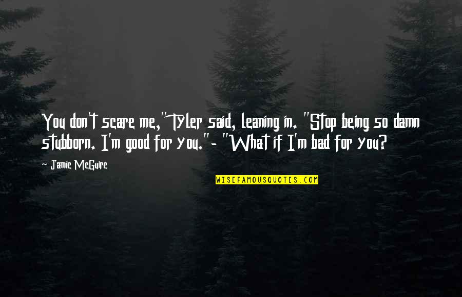 Stop Being Too Good Quotes By Jamie McGuire: You don't scare me," Tyler said, leaning in. Stop Being Too Good Quotes By Jamie McGuire: You don't scare me," Tyler said, leaning in.