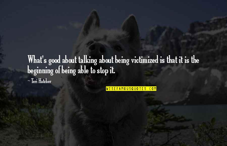 Stop Being Too Good Quotes By Teri Hatcher: What's good about talking about being victimized is Stop Being Too Good Quotes By Teri Hatcher: What's good about talking about being victimized is