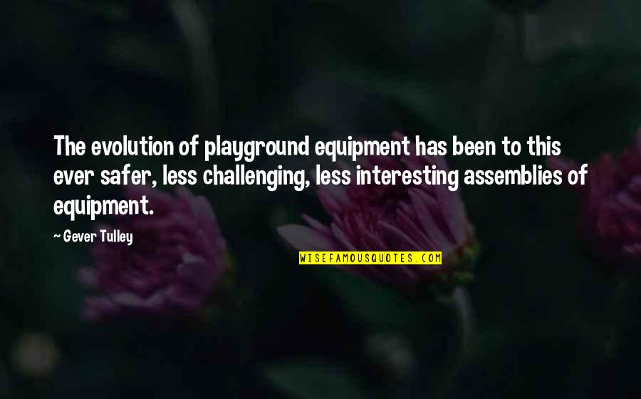 Stop Being Two Faced Quotes By Gever Tulley: The evolution of playground equipment has been to