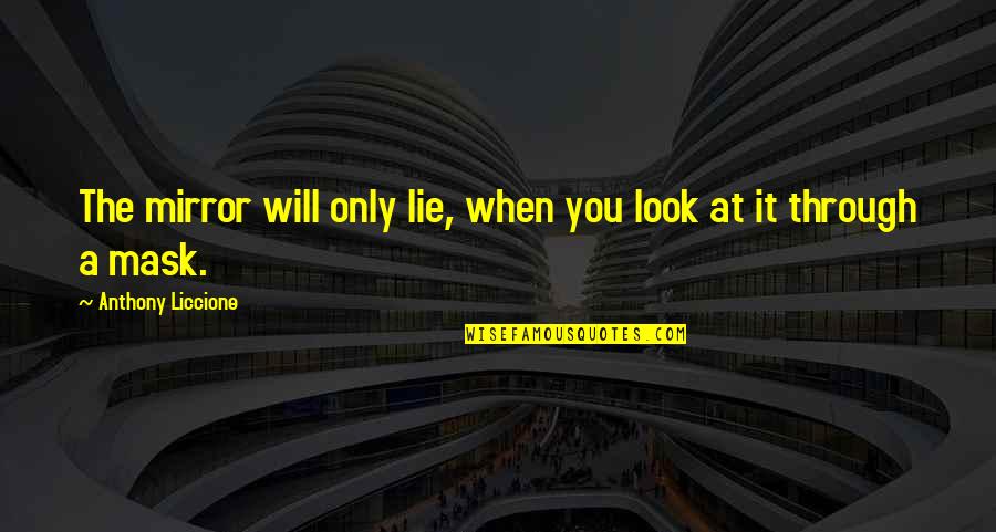 Stop Believing Everything You Hear Quotes By Anthony Liccione: The mirror will only lie, when you look