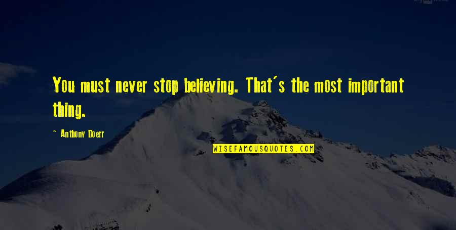 Stop Believing Quotes By Anthony Doerr: You must never stop believing. That's the most