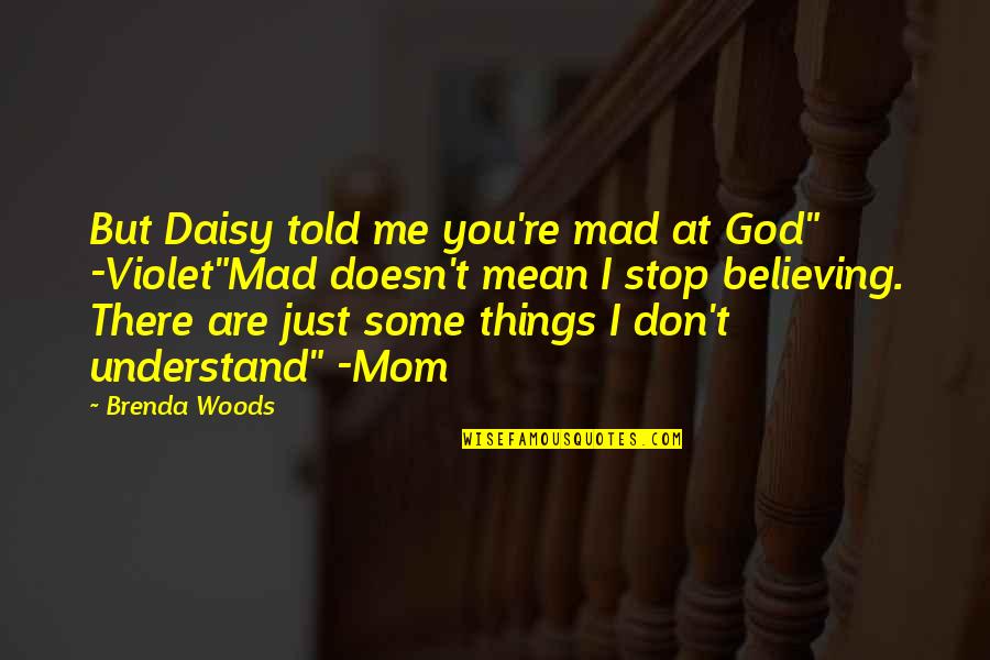 Stop Believing Quotes By Brenda Woods: But Daisy told me you're mad at God" Stop Believing Quotes By Brenda Woods: But Daisy told me you're mad at God"