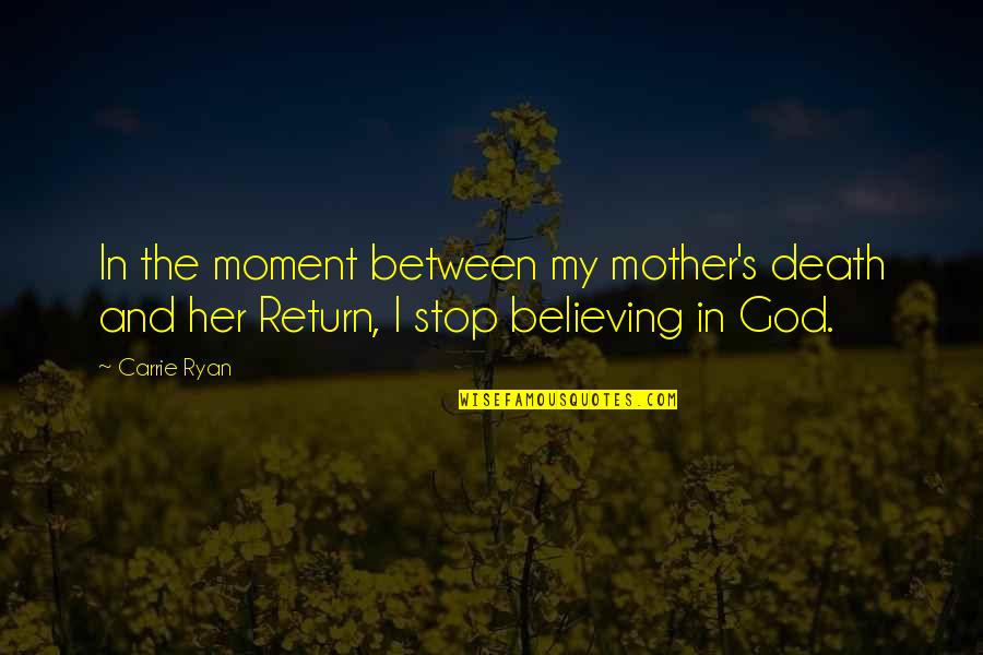 Stop Believing Quotes By Carrie Ryan: In the moment between my mother's death and