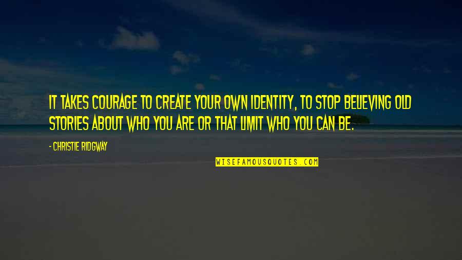 Stop Believing Quotes By Christie Ridgway: It takes courage to create your own identity, Stop Believing Quotes By Christie Ridgway: It takes courage to create your own identity,