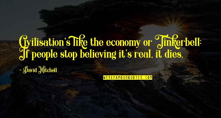 Stop Believing Quotes By David Mitchell: Civilisation's like the economy or Tinkerbell: If people Stop Believing Quotes By David Mitchell: Civilisation's like the economy or Tinkerbell: If people