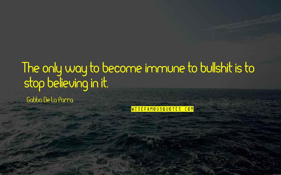 Stop Believing Quotes By Gabbo De La Parra: The only way to become immune to bullshit