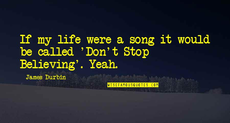 Stop Believing Quotes By James Durbin: If my life were a song it would