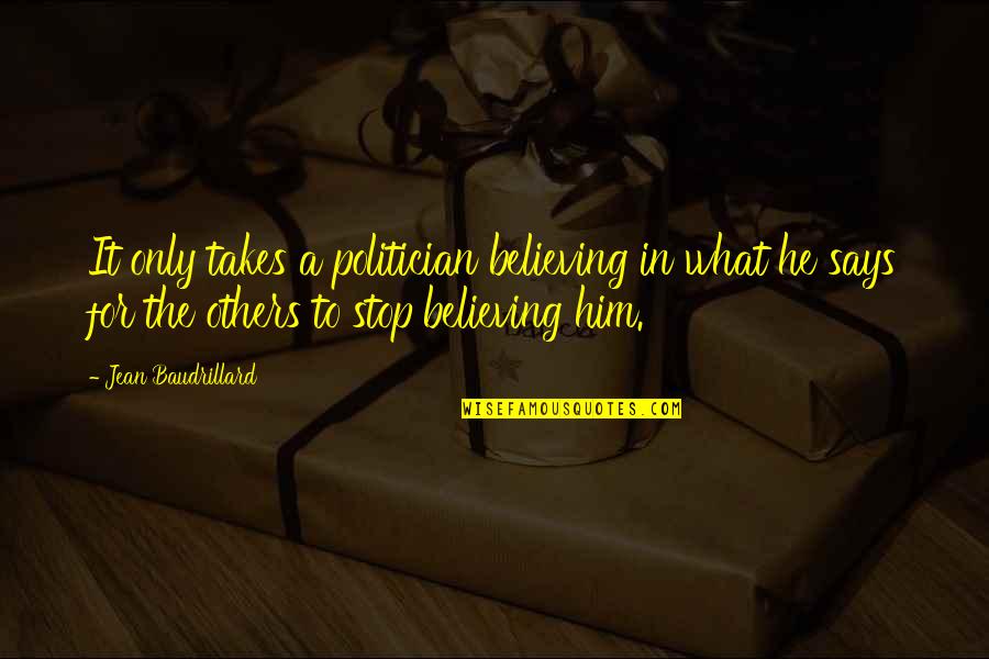 Stop Believing Quotes By Jean Baudrillard: It only takes a politician believing in what