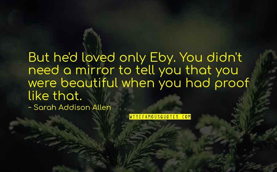 Stop Blaming Everyone Else For Your Problems Quotes By Sarah Addison Allen: But he'd loved only Eby. You didn't need Stop Blaming Everyone Else For Your Problems Quotes By Sarah Addison Allen: But he'd loved only Eby. You didn't need