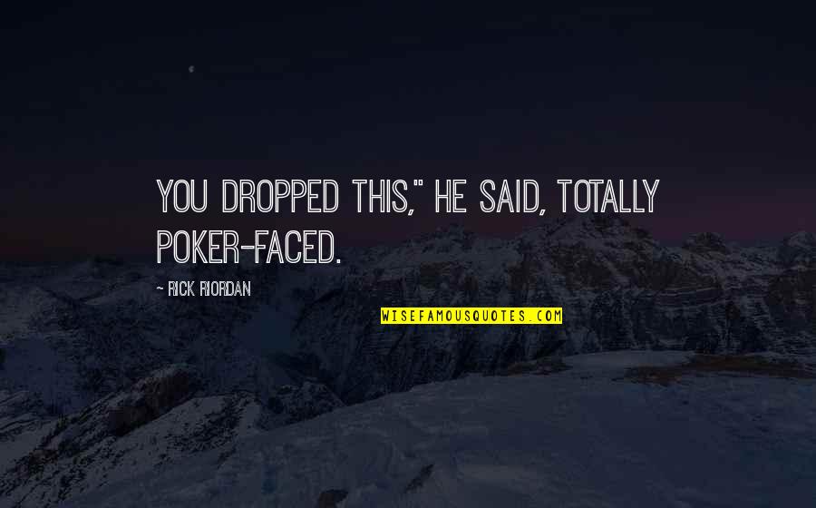 Stop Blaming Everyone Else Quotes By Rick Riordan: You dropped this," he said, totally poker-faced.