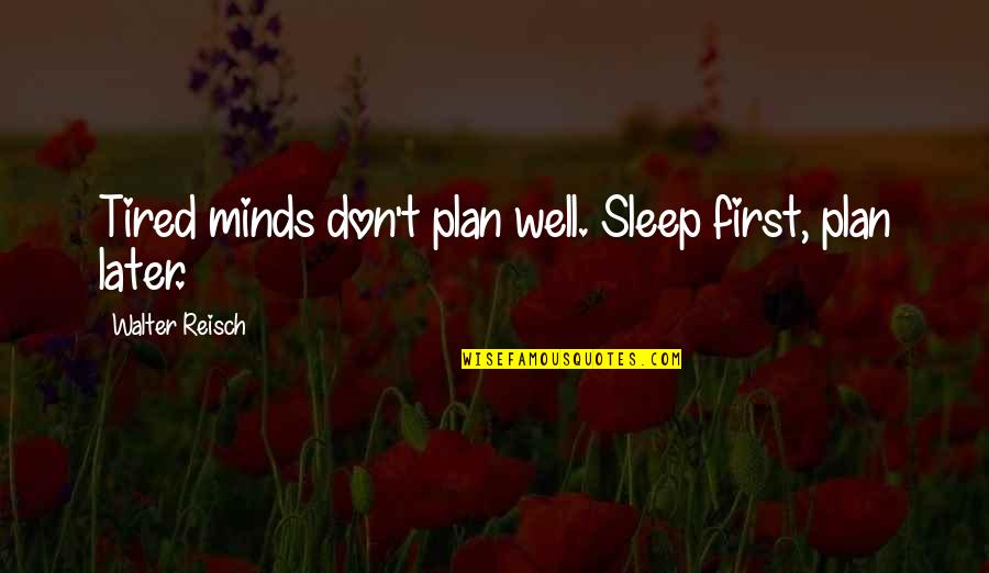 Stop Bringing Others Down Quotes By Walter Reisch: Tired minds don't plan well. Sleep first, plan