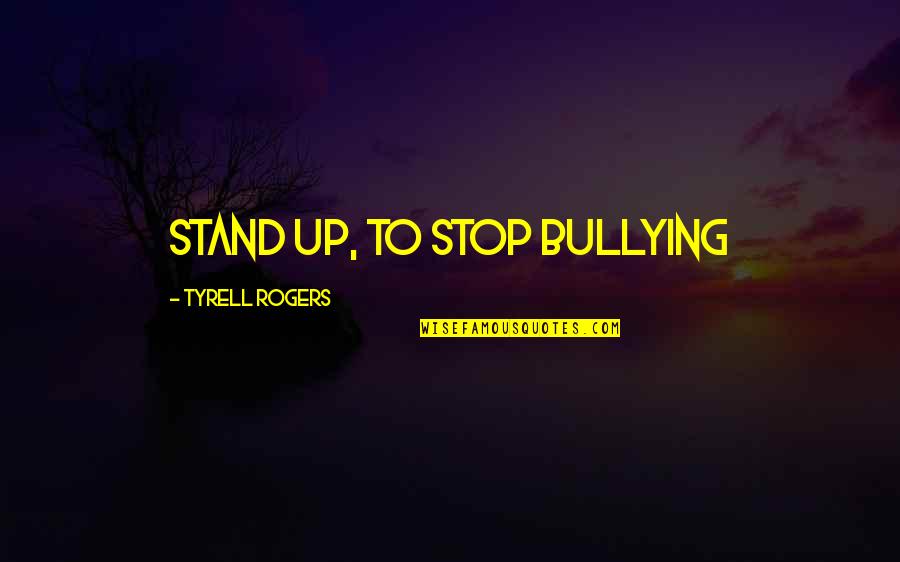 Stop Bullying Now Quotes By Tyrell Rogers: Stand Up, To Stop Bullying