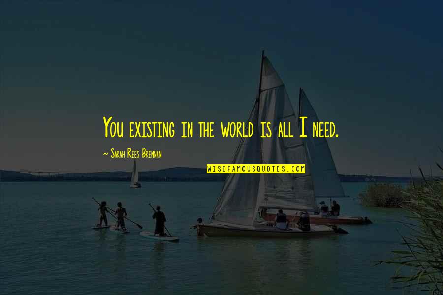 Stop Calling Me Skinny Quotes By Sarah Rees Brennan: You existing in the world is all I Stop Calling Me Skinny Quotes By Sarah Rees Brennan: You existing in the world is all I
