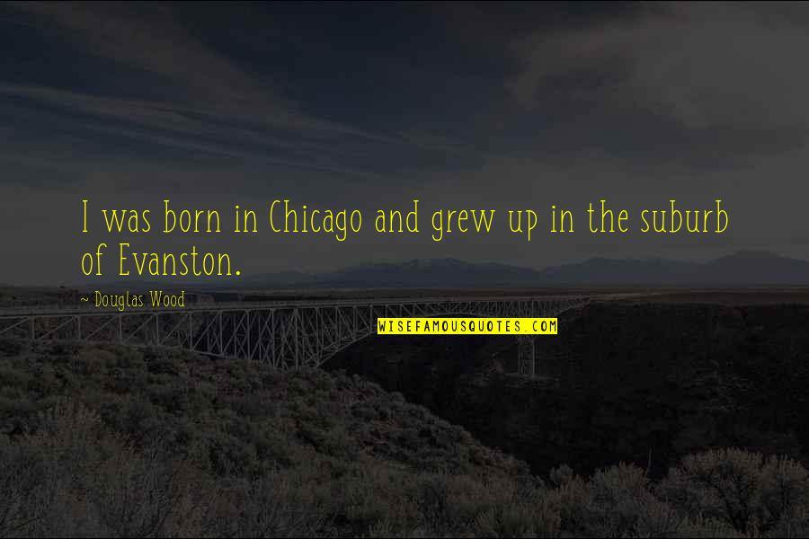 Stop Challenging Quotes By Douglas Wood: I was born in Chicago and grew up